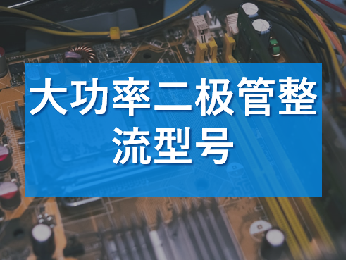 大功率整流二極管的型號解析