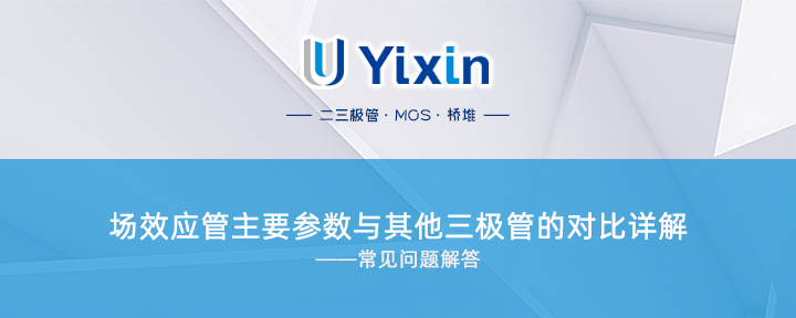 場效應管主要參數與其他三極管的對比詳解 場效應管主要參數與其他三極管的對比詳解