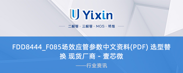 FDD8444_F085場效應管參數中文資料(PDF) 選型替換 現貨廠商 - 壹芯微 FDD8444_F085場效應管參數中文資料(PDF) 選型替換 現貨廠商 - 壹芯微